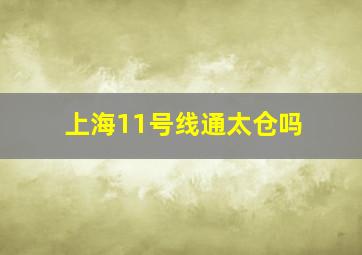 上海11号线通太仓吗