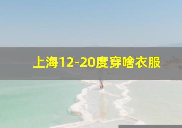 上海12-20度穿啥衣服