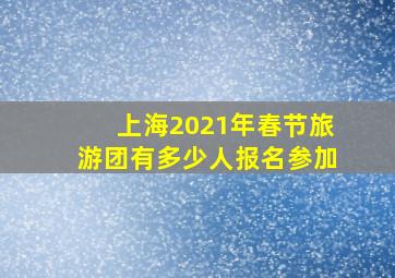 上海2021年春节旅游团有多少人报名参加