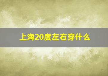 上海20度左右穿什么