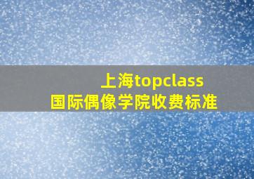 上海topclass国际偶像学院收费标准