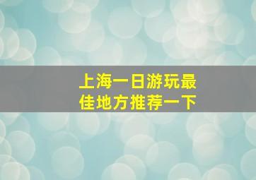 上海一日游玩最佳地方推荐一下