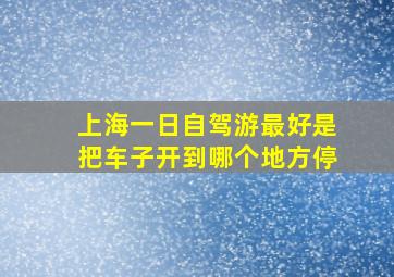 上海一日自驾游最好是把车子开到哪个地方停