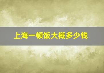 上海一顿饭大概多少钱