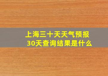 上海三十天天气预报30天查询结果是什么