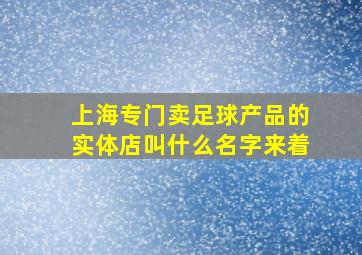 上海专门卖足球产品的实体店叫什么名字来着