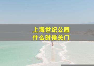 上海世纪公园什么时候关门