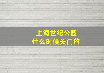 上海世纪公园什么时候关门的