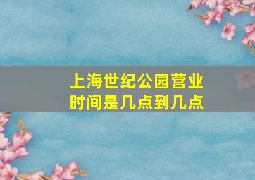 上海世纪公园营业时间是几点到几点