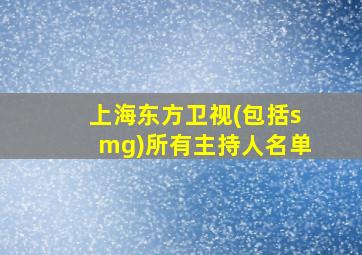 上海东方卫视(包括smg)所有主持人名单