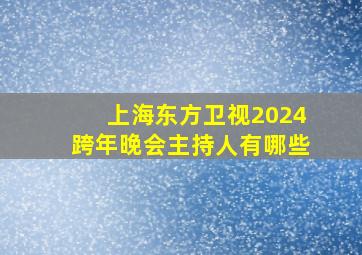 上海东方卫视2024跨年晚会主持人有哪些