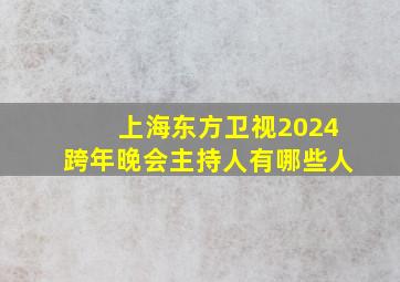 上海东方卫视2024跨年晚会主持人有哪些人