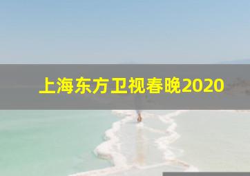 上海东方卫视春晚2020