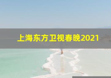 上海东方卫视春晚2021