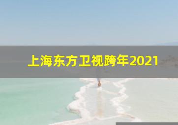 上海东方卫视跨年2021