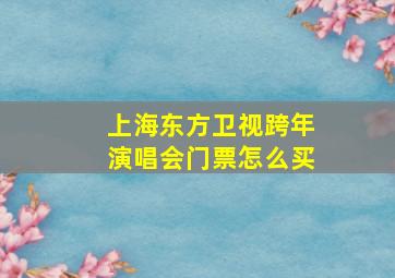 上海东方卫视跨年演唱会门票怎么买