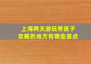 上海两天游玩带孩子攻略的地方有哪些景点