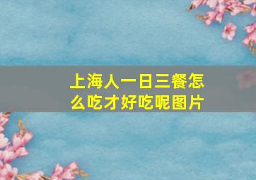 上海人一日三餐怎么吃才好吃呢图片