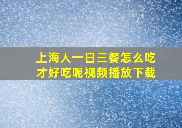 上海人一日三餐怎么吃才好吃呢视频播放下载