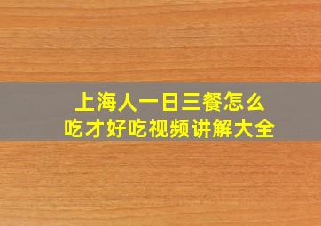 上海人一日三餐怎么吃才好吃视频讲解大全