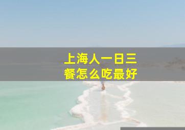 上海人一日三餐怎么吃最好