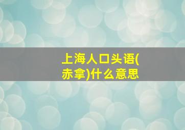 上海人口头语(赤拿)什么意思