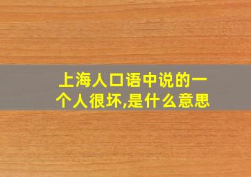 上海人口语中说的一个人很坏,是什么意思