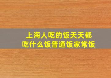 上海人吃的饭天天都吃什么饭普通饭家常饭