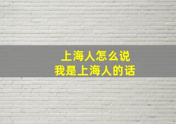 上海人怎么说我是上海人的话