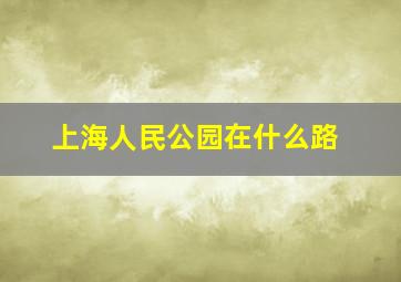 上海人民公园在什么路