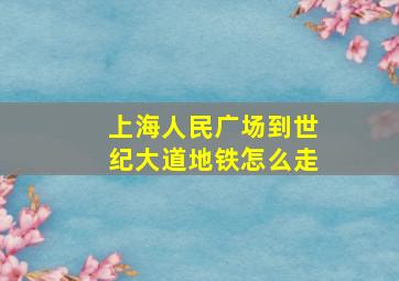 上海人民广场到世纪大道地铁怎么走