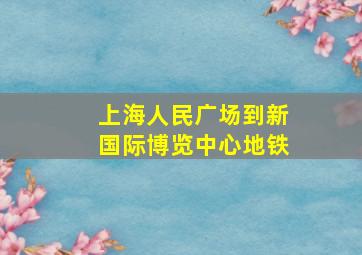 上海人民广场到新国际博览中心地铁