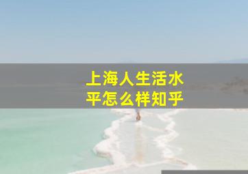 上海人生活水平怎么样知乎