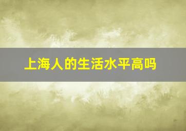 上海人的生活水平高吗