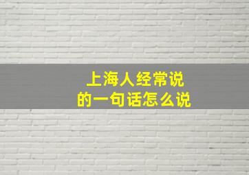 上海人经常说的一句话怎么说