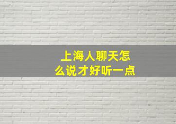 上海人聊天怎么说才好听一点