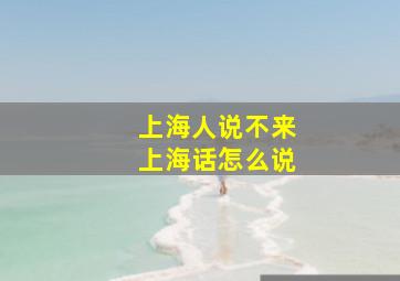 上海人说不来上海话怎么说