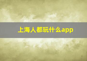 上海人都玩什么app