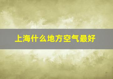 上海什么地方空气最好