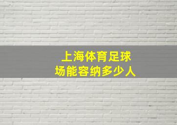 上海体育足球场能容纳多少人