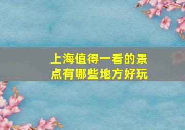 上海值得一看的景点有哪些地方好玩