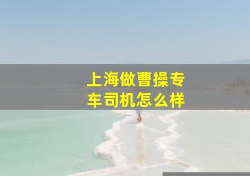 上海做曹操专车司机怎么样