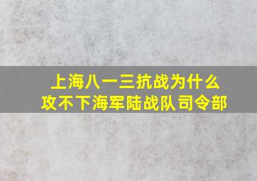 上海八一三抗战为什么攻不下海军陆战队司令部