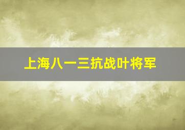 上海八一三抗战叶将军