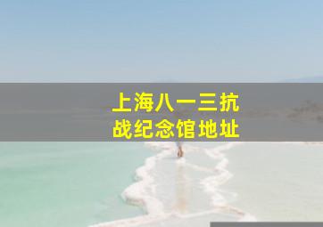 上海八一三抗战纪念馆地址