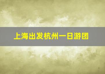 上海出发杭州一日游团