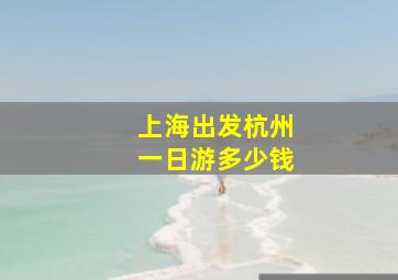 上海出发杭州一日游多少钱