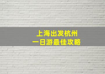 上海出发杭州一日游最佳攻略