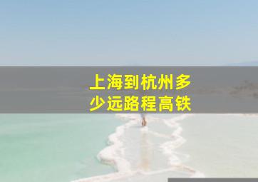 上海到杭州多少远路程高铁