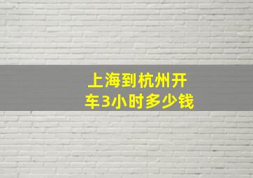 上海到杭州开车3小时多少钱